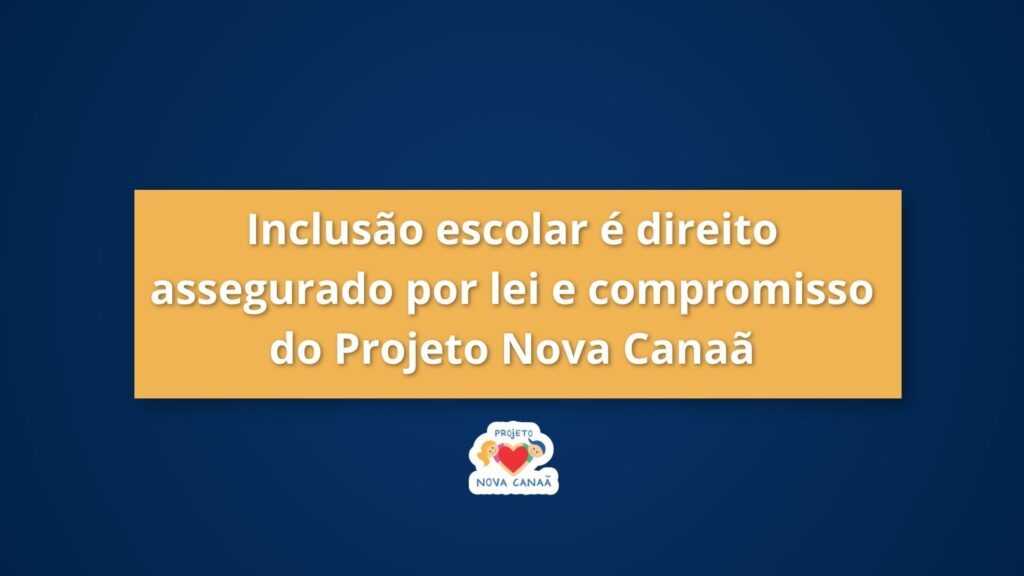 Inclusão escolar é direito assegurado por lei e compromisso do Projeto Nova Canaã